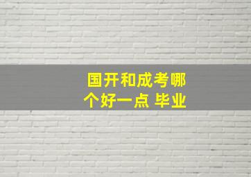 国开和成考哪个好一点 毕业